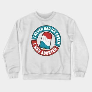 I Never Had Ice Cream I Was Aborted Crewneck Sweatshirt